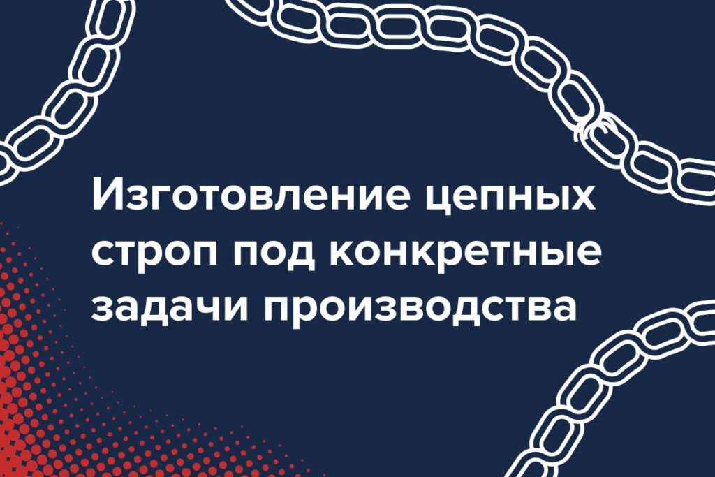 Изготовление цепных строп под конкретные задачи производства