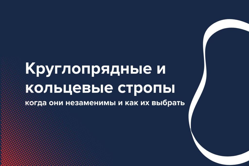 Круглопрядные и кольцевые стропы: когда они незаменимы и как их выбрать
